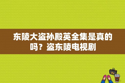 东陵大盗孙殿英全集是真的吗？盗东陵电视剧-图1