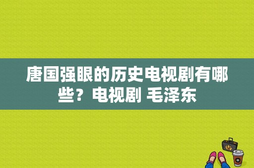 唐国强眼的历史电视剧有哪些？电视剧 毛泽东-图1