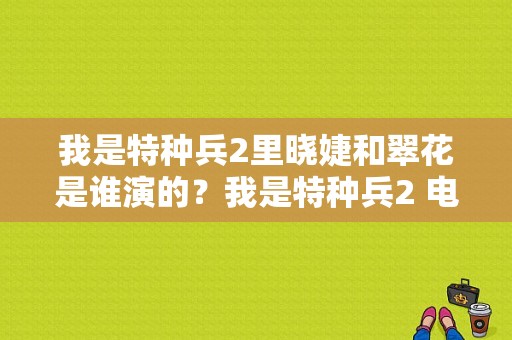 我是特种兵2里晓婕和翠花是谁演的？我是特种兵2 电视剧