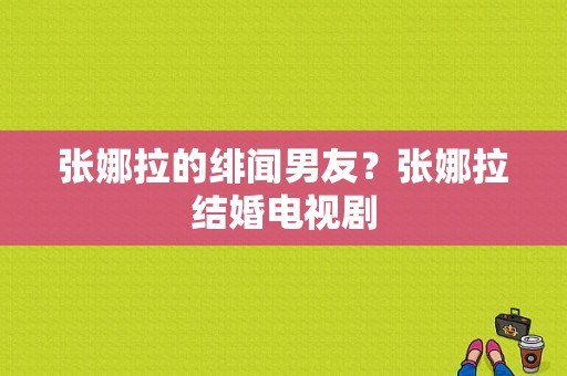 张娜拉的绯闻男友？张娜拉结婚电视剧