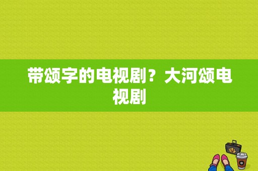 带颂字的电视剧？大河颂电视剧