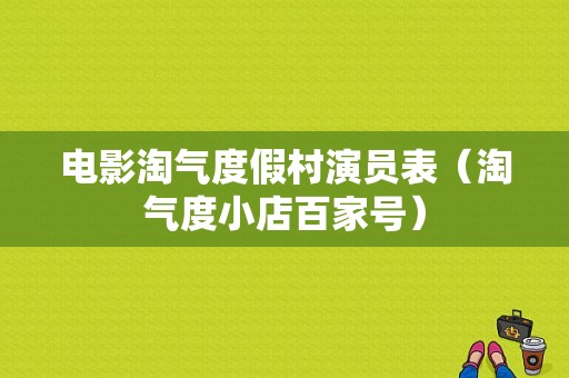 电影淘气度假村演员表（淘气度小店百家号）