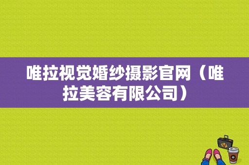 唯拉视觉婚纱摄影官网（唯拉美容有限公司）