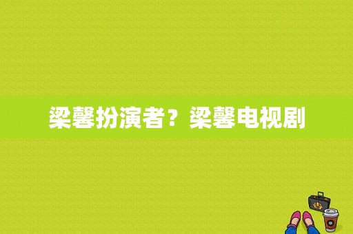 梁馨扮演者？梁馨电视剧