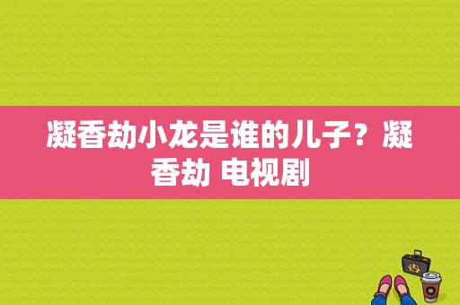 凝香劫小龙是谁的儿子？凝香劫 电视剧