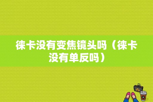 徕卡没有变焦镜头吗（徕卡没有单反吗）-图1