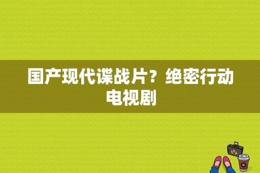 国产现代谍战片？绝密行动电视剧