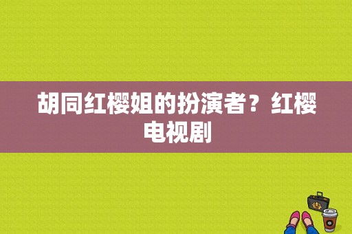 胡同红樱姐的扮演者？红樱电视剧