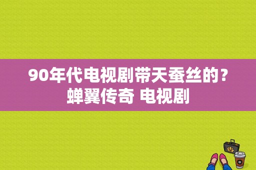 90年代电视剧带天蚕丝的？蝉翼传奇 电视剧