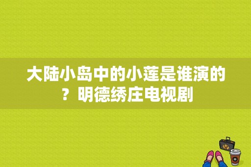 大陆小岛中的小莲是谁演的？明德绣庄电视剧