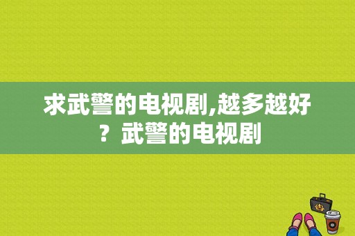 求武警的电视剧,越多越好？武警的电视剧