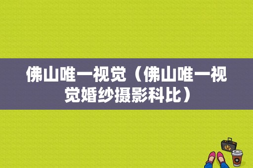 佛山唯一视觉（佛山唯一视觉婚纱摄影科比）