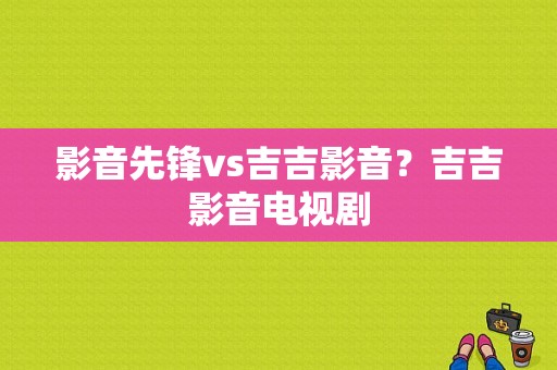 影音先锋vs吉吉影音？吉吉影音电视剧