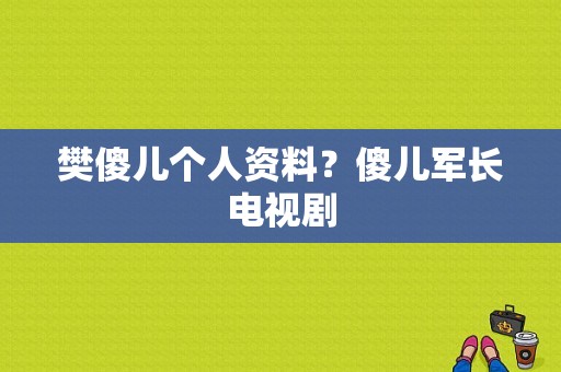 樊傻儿个人资料？傻儿军长电视剧-图1