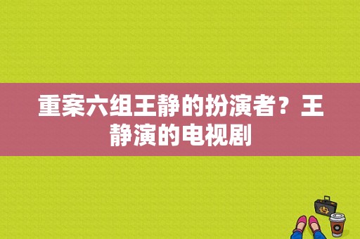 重案六组王静的扮演者？王静演的电视剧