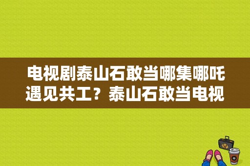 电视剧泰山石敢当哪集哪吒遇见共工？泰山石敢当电视剧