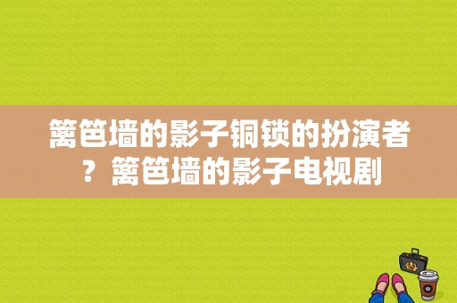 篱笆墙的影子铜锁的扮演者？篱笆墙的影子电视剧