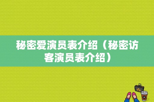 秘密爱演员表介绍（秘密访客演员表介绍）