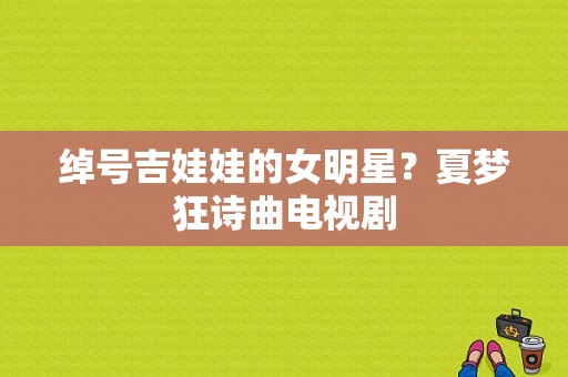 绰号吉娃娃的女明星？夏梦狂诗曲电视剧