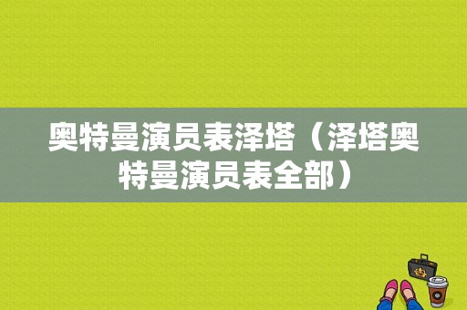 奥特曼演员表泽塔（泽塔奥特曼演员表全部）