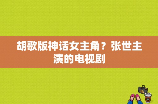 胡歌版神话女主角？张世主演的电视剧