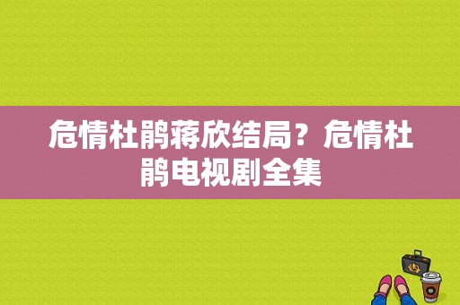 危情杜鹃蒋欣结局？危情杜鹃电视剧全集