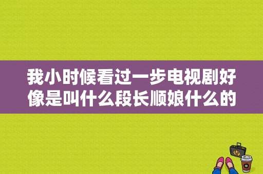 我小时候看过一步电视剧好像是叫什么段长顺娘什么的，想不起来了啊，帮帮忙？断掌顺娘 电视剧-图1