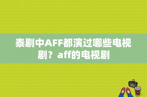 泰剧中AFF都演过哪些电视剧？aff的电视剧