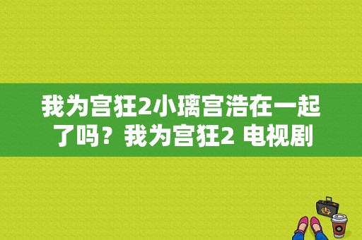 我为宫狂2小璃宫浩在一起了吗？我为宫狂2 电视剧