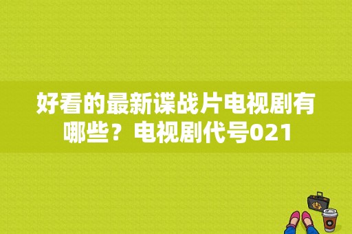 好看的最新谍战片电视剧有哪些？电视剧代号021-图1