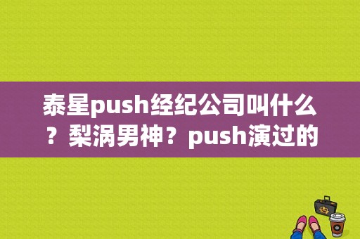 泰星push经纪公司叫什么？梨涡男神？push演过的电视剧