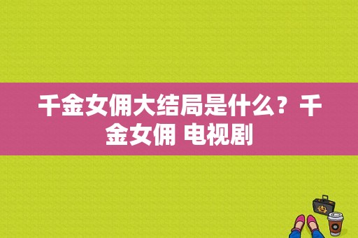 千金女佣大结局是什么？千金女佣 电视剧