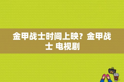 金甲战士时间上映？金甲战士 电视剧