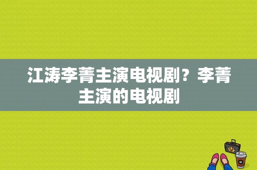 江涛李菁主演电视剧？李菁主演的电视剧