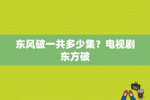 东风破一共多少集？电视剧东方破