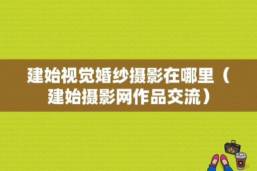 建始视觉婚纱摄影在哪里（建始摄影网作品交流）