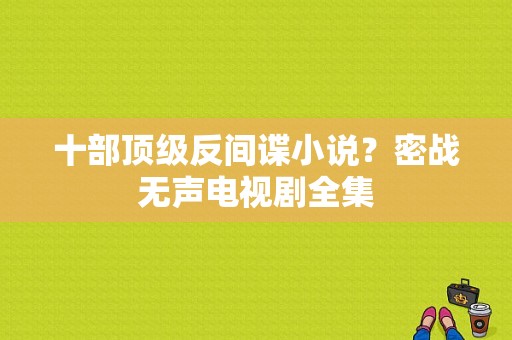 十部顶级反间谍小说？密战无声电视剧全集