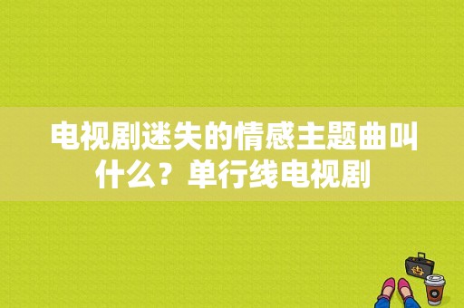 电视剧迷失的情感主题曲叫什么？单行线电视剧