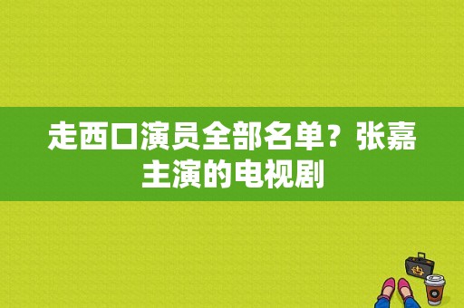 走西口演员全部名单？张嘉主演的电视剧