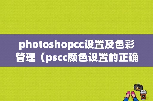 photoshopcc设置及色彩管理（pscc颜色设置的正确设置）-图1