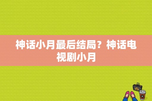 神话小月最后结局？神话电视剧小月