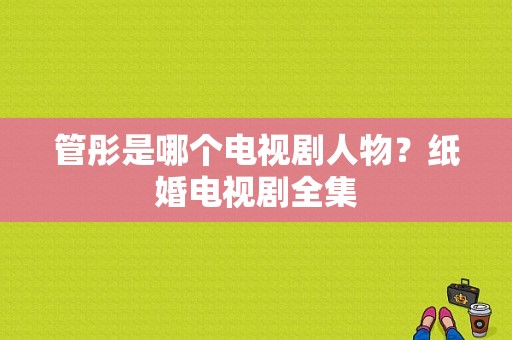 管彤是哪个电视剧人物？纸婚电视剧全集-图1