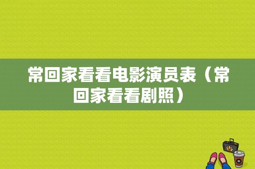 常回家看看电影演员表（常回家看看剧照）