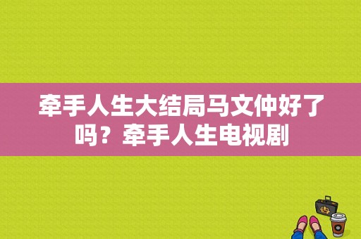 牵手人生大结局马文仲好了吗？牵手人生电视剧-图1