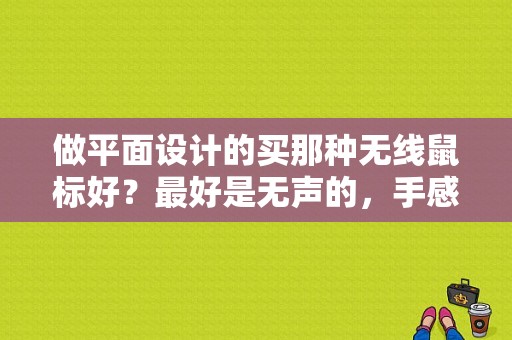 做平面设计的买那种无线鼠标好？最好是无声的，手感好的？美丽无声电视剧