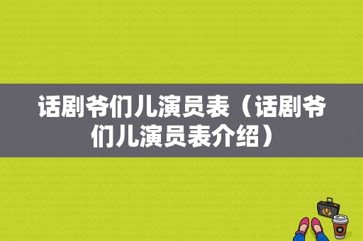 话剧爷们儿演员表（话剧爷们儿演员表介绍）