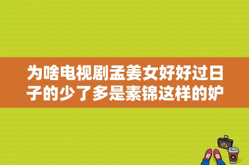 为啥电视剧孟姜女好好过日子的少了多是素锦这样的妒妇时代变了吗？孟姜女电视剧全集