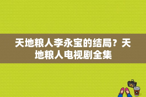 天地粮人李永宝的结局？天地粮人电视剧全集