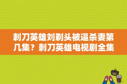 刺刀英雄刘剃头被逼杀妻第几集？刺刀英雄电视剧全集