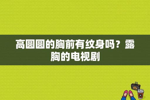 高圆圆的胸前有纹身吗？露胸的电视剧